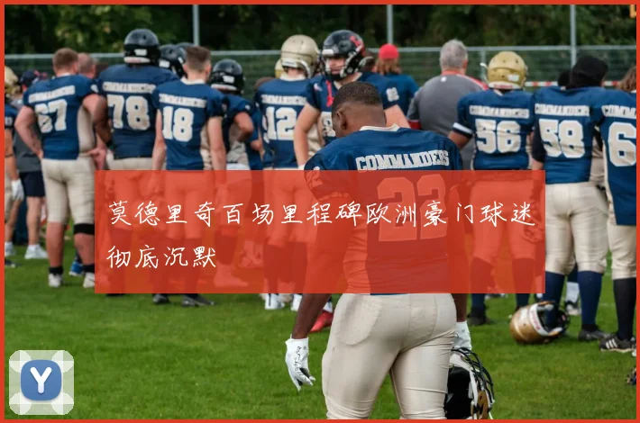 莫德里奇百场里程碑欧洲豪门球迷彻底沉默
