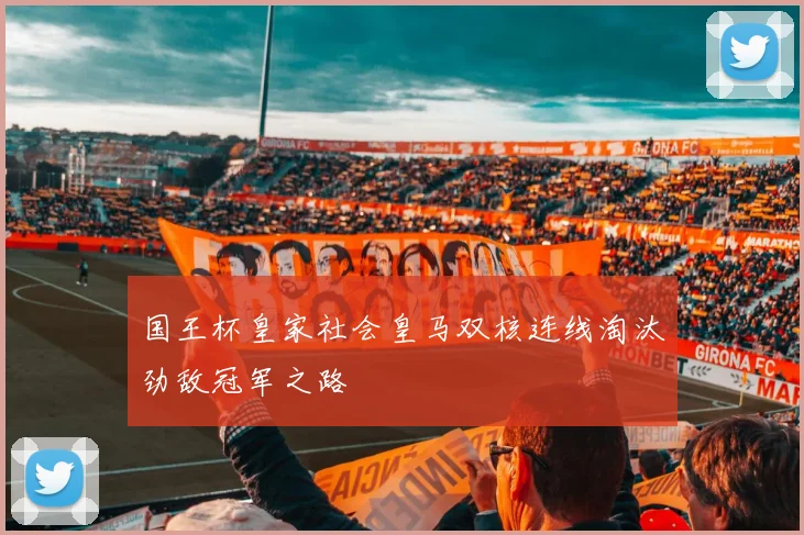 国王杯皇家社会皇马双核连线淘汰劲敌冠军之路