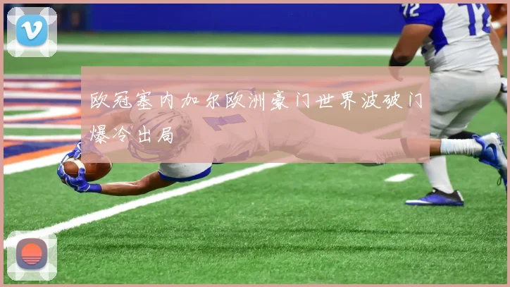 欧冠塞内加尔欧洲豪门世界波破门爆冷出局