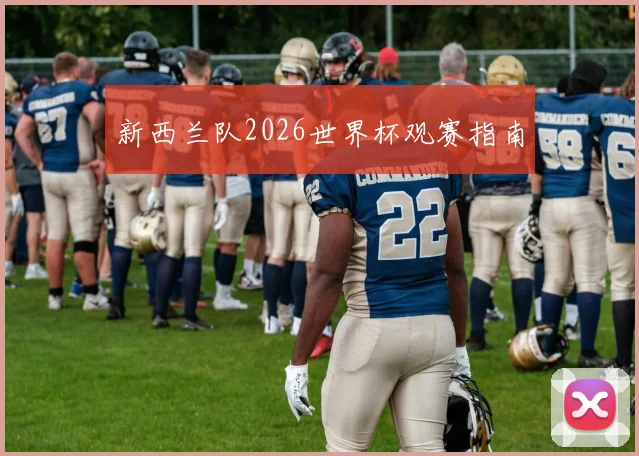 新西兰队2026世界杯观赛指南
