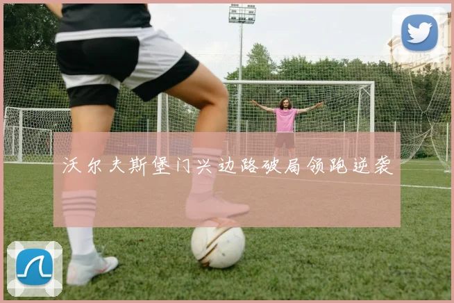 沃尔夫斯堡门兴边路破局领跑逆袭