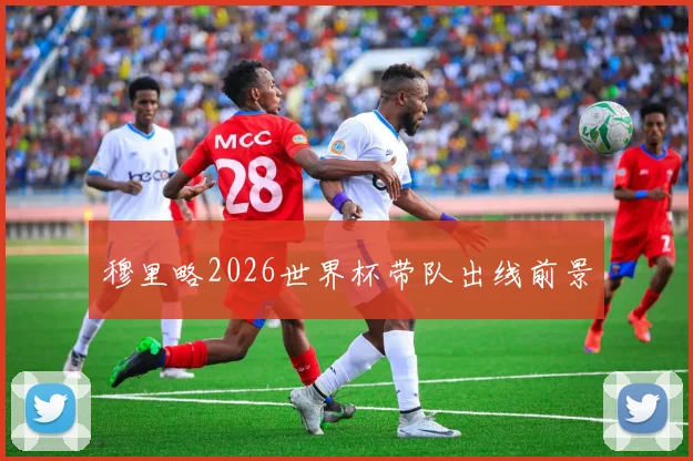 穆里略2026世界杯带队出线前景