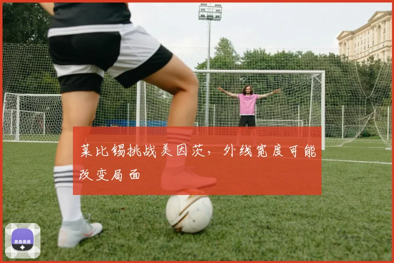 莱比锡挑战美因茨,外线宽度可能改变局面
