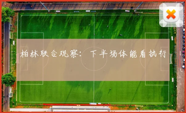 柏林联合观察：下半场体能看执行