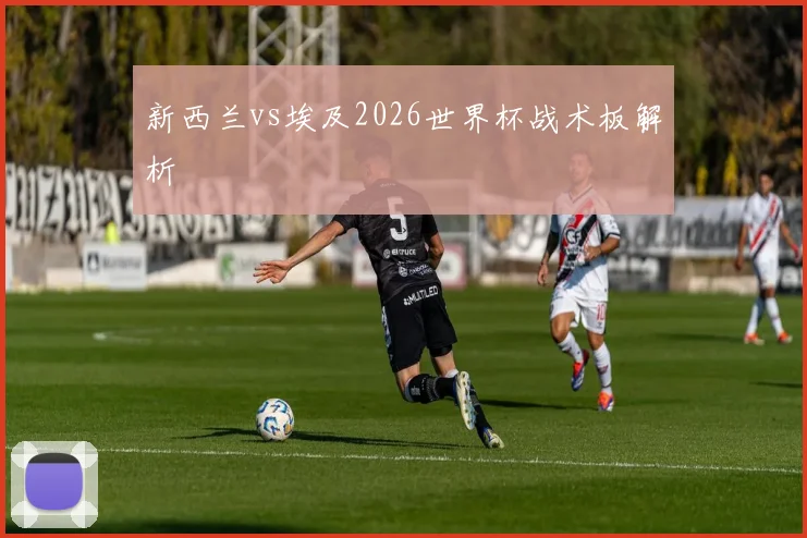 新西兰vs埃及2026世界杯战术板解析