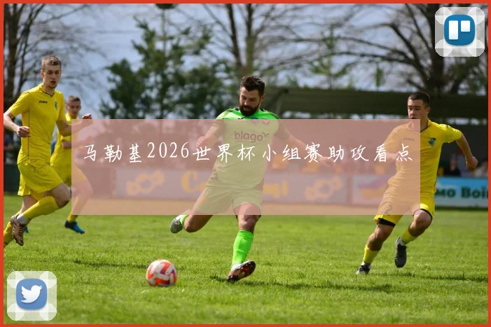 马勒基2026世界杯小组赛助攻看点