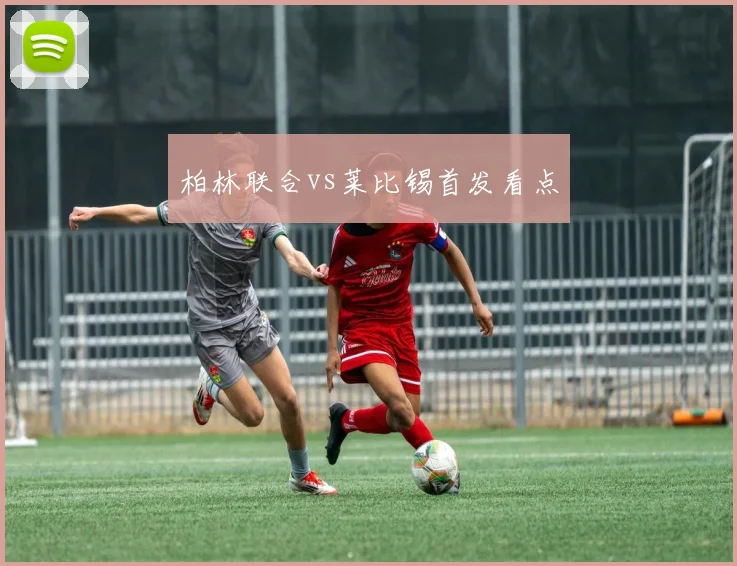 柏林联合vs莱比锡首发看点