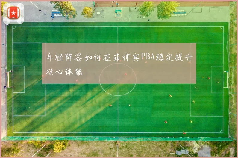 年轻阵容如何在菲律宾PBA稳定提升核心体能
