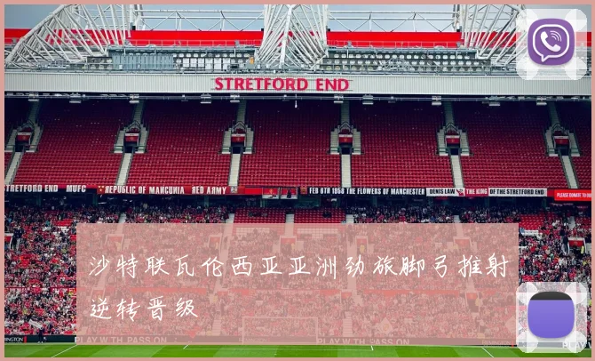 沙特联瓦伦西亚亚洲劲旅脚弓推射逆转晋级