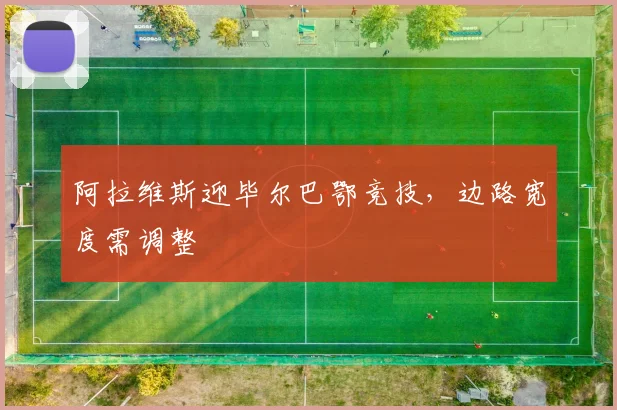 阿拉维斯迎毕尔巴鄂竞技，边路宽度需调整