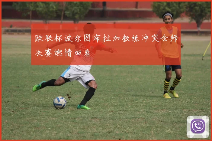 欧联杯波尔图布拉加教练冲突会师决赛燃情回看