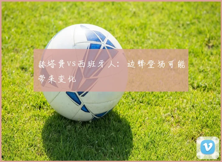 赫塔费vs西班牙人：边锋登场可能带来变化