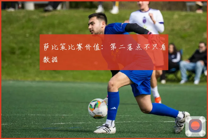 萨比策比赛价值:第二落点不只看数据