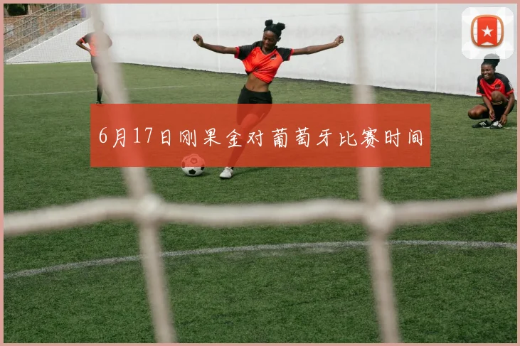 6月17日刚果金对葡萄牙比赛时间
