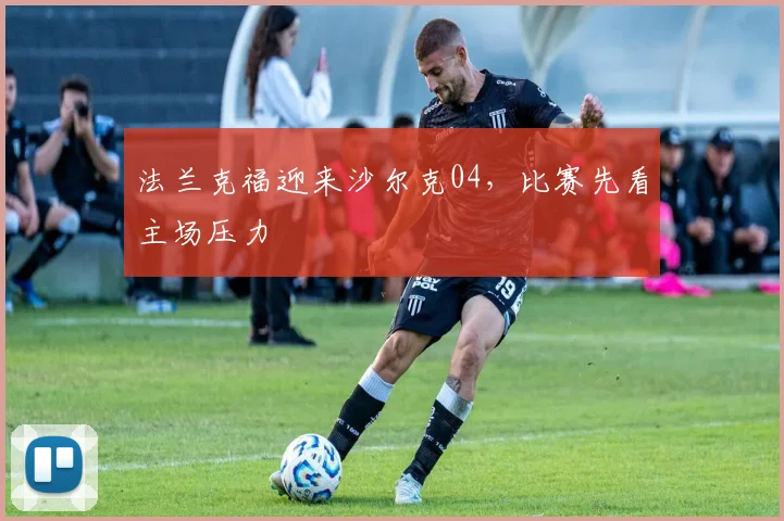 法兰克福迎来沙尔克04,比赛先看主场压力
