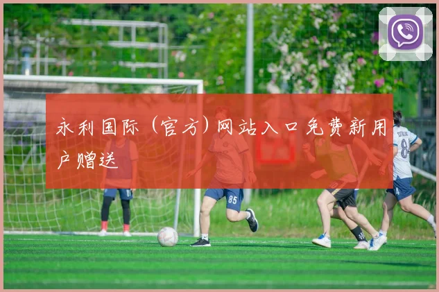 永利国际 (官方)网站入口免费新用户赠送