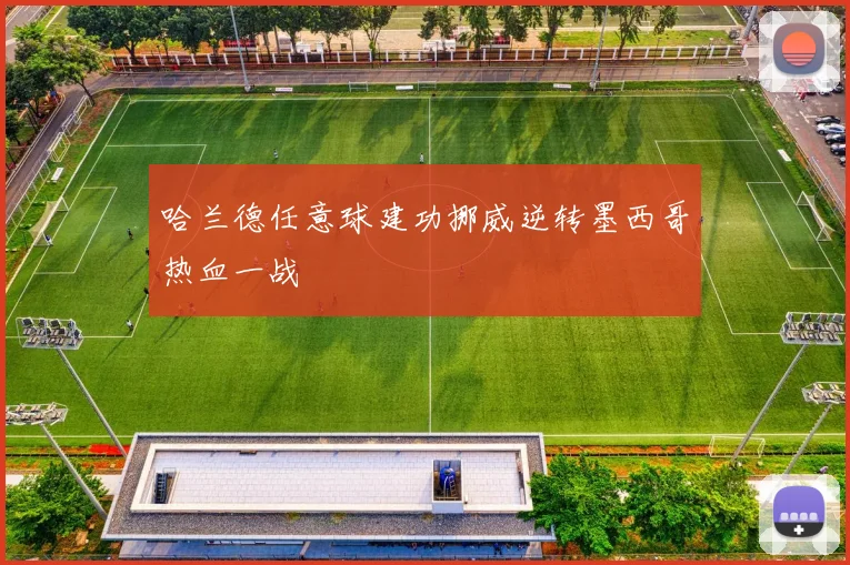 哈兰德任意球建功挪威逆转墨西哥热血一战