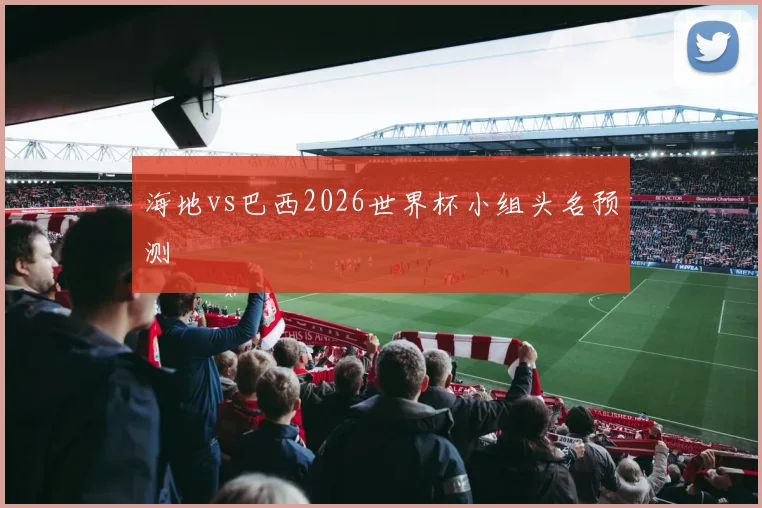 海地vs巴西2026世界杯小组头名预测