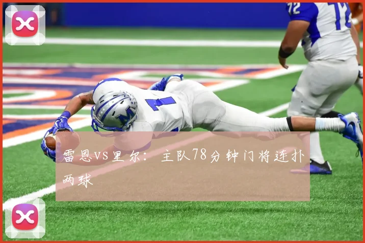 雷恩vs里尔：主队78分钟门将连扑两球