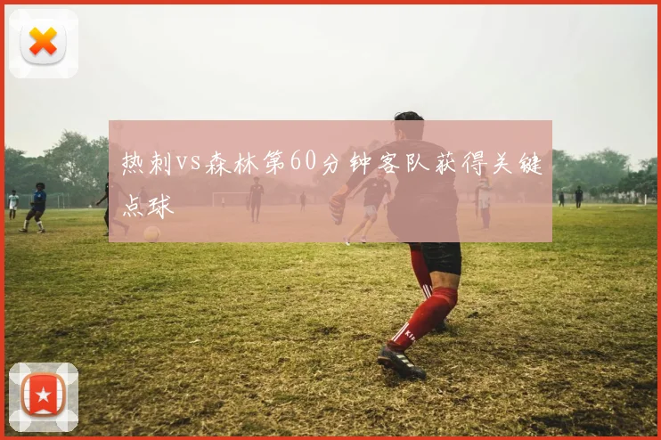 热刺vs森林第60分钟客队获得关键点球