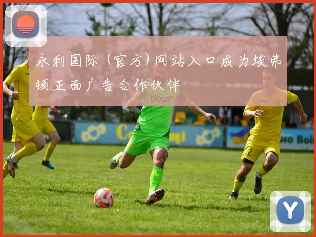 永利国际 (官方)网站入口成为埃弗顿正面广告合作伙伴